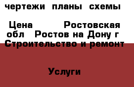 чертежи, планы, схемы › Цена ­ 100 - Ростовская обл., Ростов-на-Дону г. Строительство и ремонт » Услуги   . Ростовская обл.,Ростов-на-Дону г.